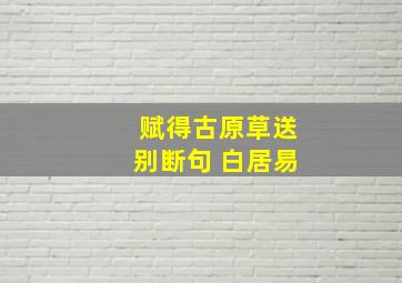 赋得古原草送别断句 白居易